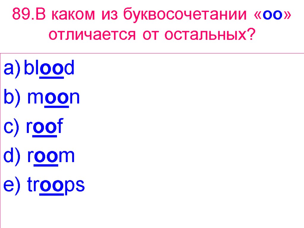 89.В каком из буквосочетании «oo» отличается от остальных? blood b) moon c) roof d)